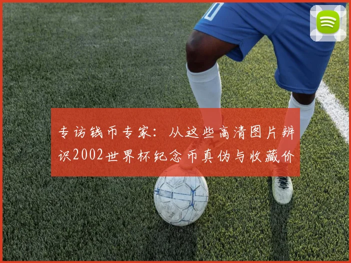专访钱币专家：从这些高清图片辨识2002世界杯纪念币真伪与收藏价值