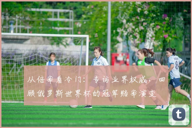 从倍率看冷门：专访业界权威，回顾俄罗斯世界杯的冠军赔率演变
