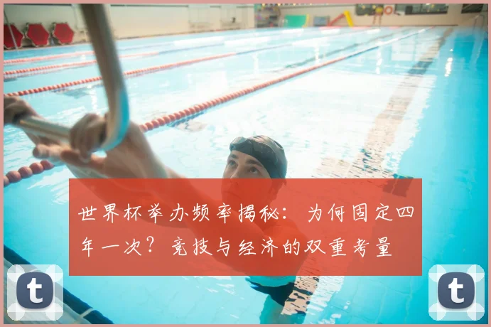 世界杯举办频率揭秘:为何固定四年一次?竞技与经济的双重考量