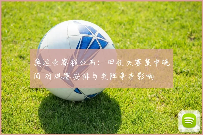 奥运会赛程公布：田径决赛集中晚间 对观赛安排与奖牌争夺影响