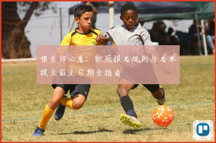 俱乐部必看：欧冠报名规则与名单提交截止日期全指南