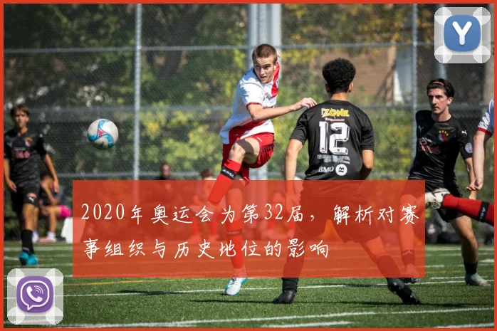 2020年奥运会为第32届，解析对赛事组织与历史地位的影响