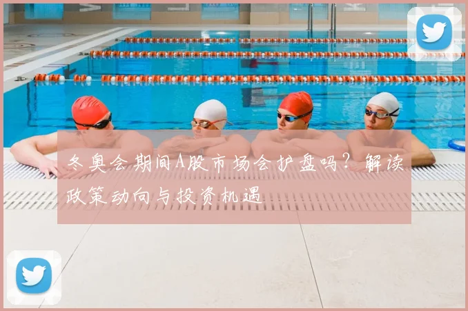 冬奥会期间A股市场会护盘吗？解读政策动向与投资机遇