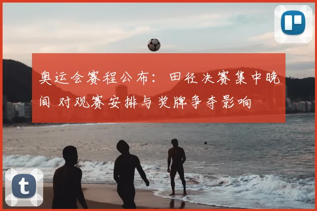 奥运会赛程公布：田径决赛集中晚间 对观赛安排与奖牌争夺影响