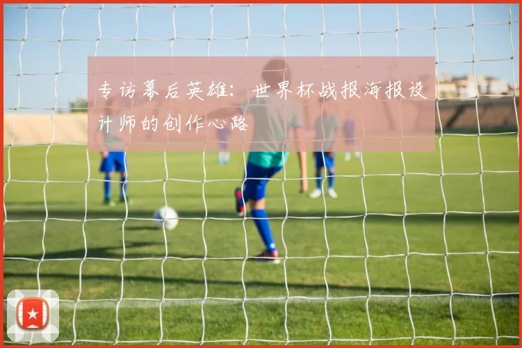 专访幕后英雄：世界杯战报海报设计师的创作心路