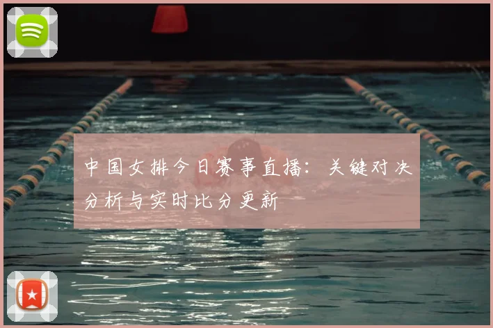 中国女排今日赛事直播：关键对决分析与实时比分更新