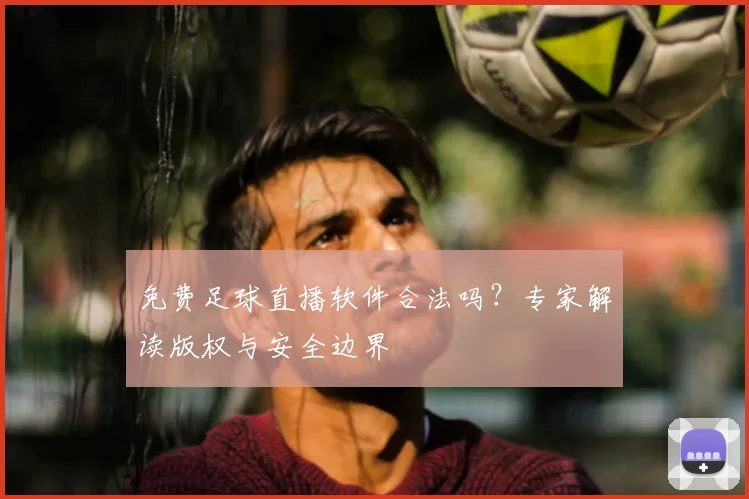 免费足球直播软件合法吗？专家解读版权与安全边界