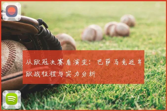 从欧冠决赛看演变：巴萨马竞近年欧战征程与实力分析