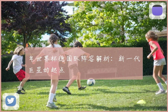 年世界杯德国队阵容解析:新一代巨星的起点