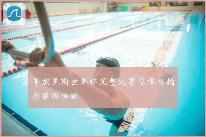 年俄罗斯世界杯完整比赛录像与精彩瞬间回顾