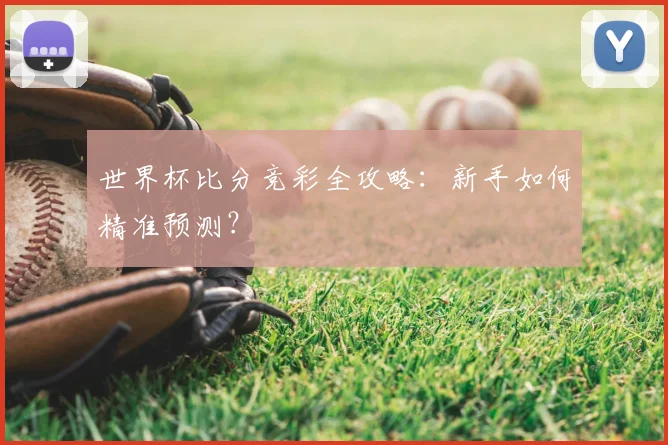 世界杯比分竞彩全攻略:新手如何精准预测?