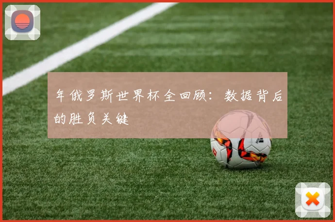 年俄罗斯世界杯全回顾：数据背后的胜负关键