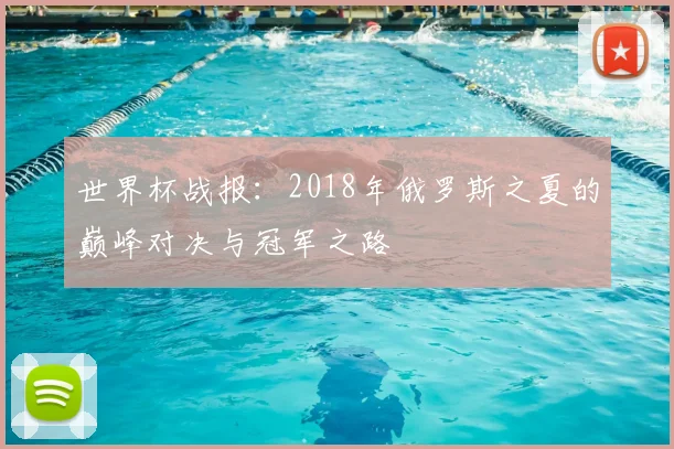 世界杯战报：2018年俄罗斯之夏的巅峰对决与冠军之路