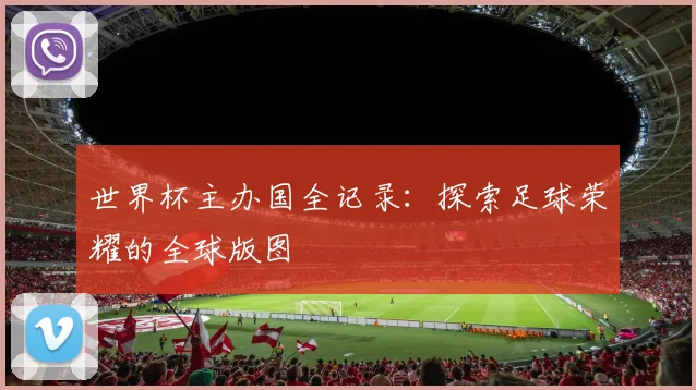 世界杯主办国全记录：探索足球荣耀的全球版图