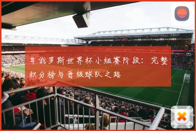 年俄罗斯世界杯小组赛阶段：完整积分榜与晋级球队之路