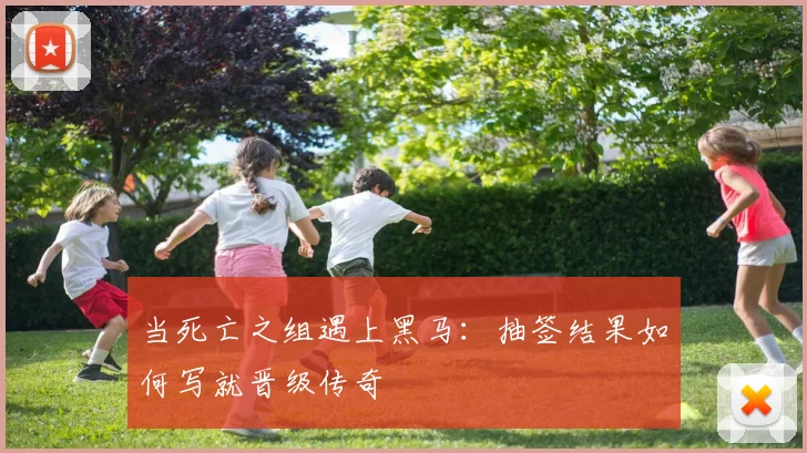 当死亡之组遇上黑马:抽签结果如何写就晋级传奇