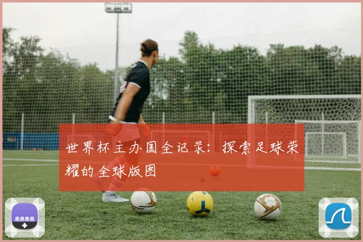 世界杯主办国全记录：探索足球荣耀的全球版图